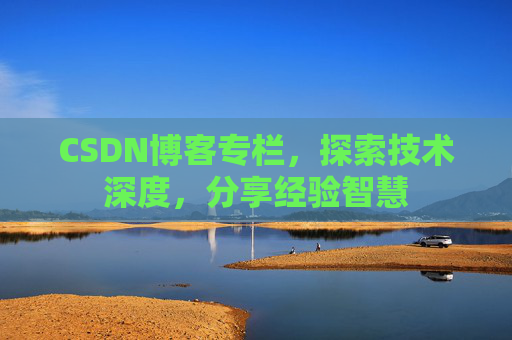 CSDN博客专栏，探索技术深度，分享经验智慧